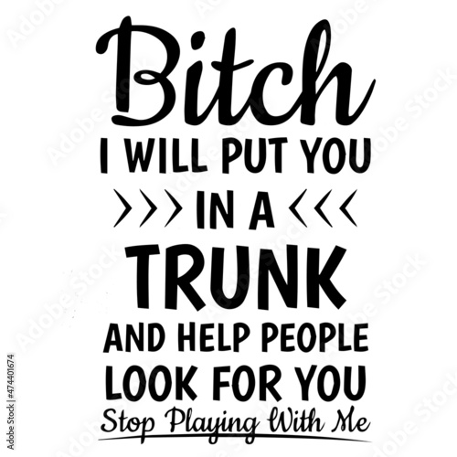 bitch i will put you in a trunk and help people look for you stop playing with me background inspirational quotes typography lettering design