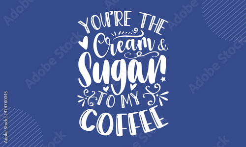 You’re the cream & sugar to my coffee - Rustic Home t shirt design, Hand drawn lettering phrase, Calligraphy t shirt design, Hand written vector sign, svg