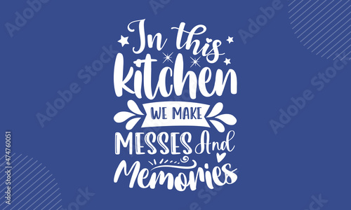 In this kitchen we make messes and memories - Rustic Home t shirt design, Hand drawn lettering phrase, Calligraphy t shirt design, Hand written vector sign, svg