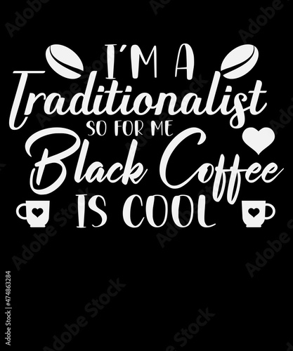 i m a traditionalist so for me black coffee is cool.coffee lovers t-shirt design.