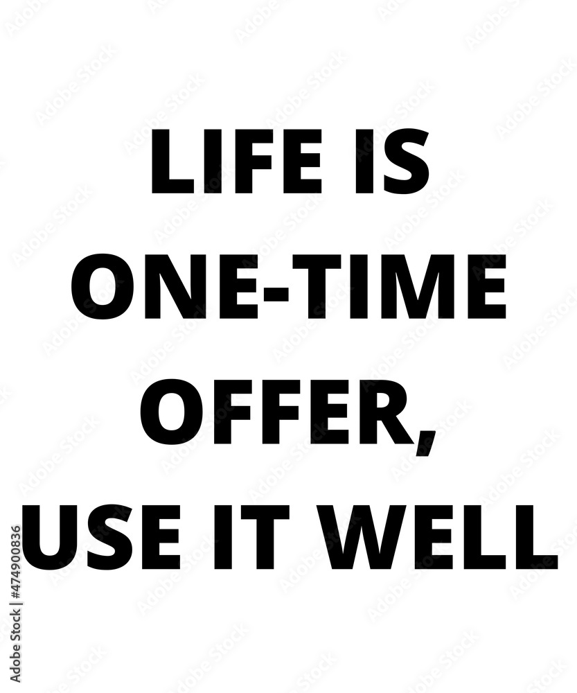 LIFE IS ONE-TIME OFFER, USE IT WELL