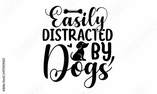 Easily distracted by dogs, Vector illustration isolated on white background, Vector inscription isolated on white, Good for scrap booking, posters, textiles, gifts,  Isolated on white background