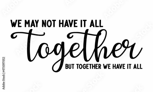 We may not have it all together ut together we have it all, Hand lettering typography poster, For housewarming posters, greeting cards, home decorations, Vector illustration, Vintage style monochrome 