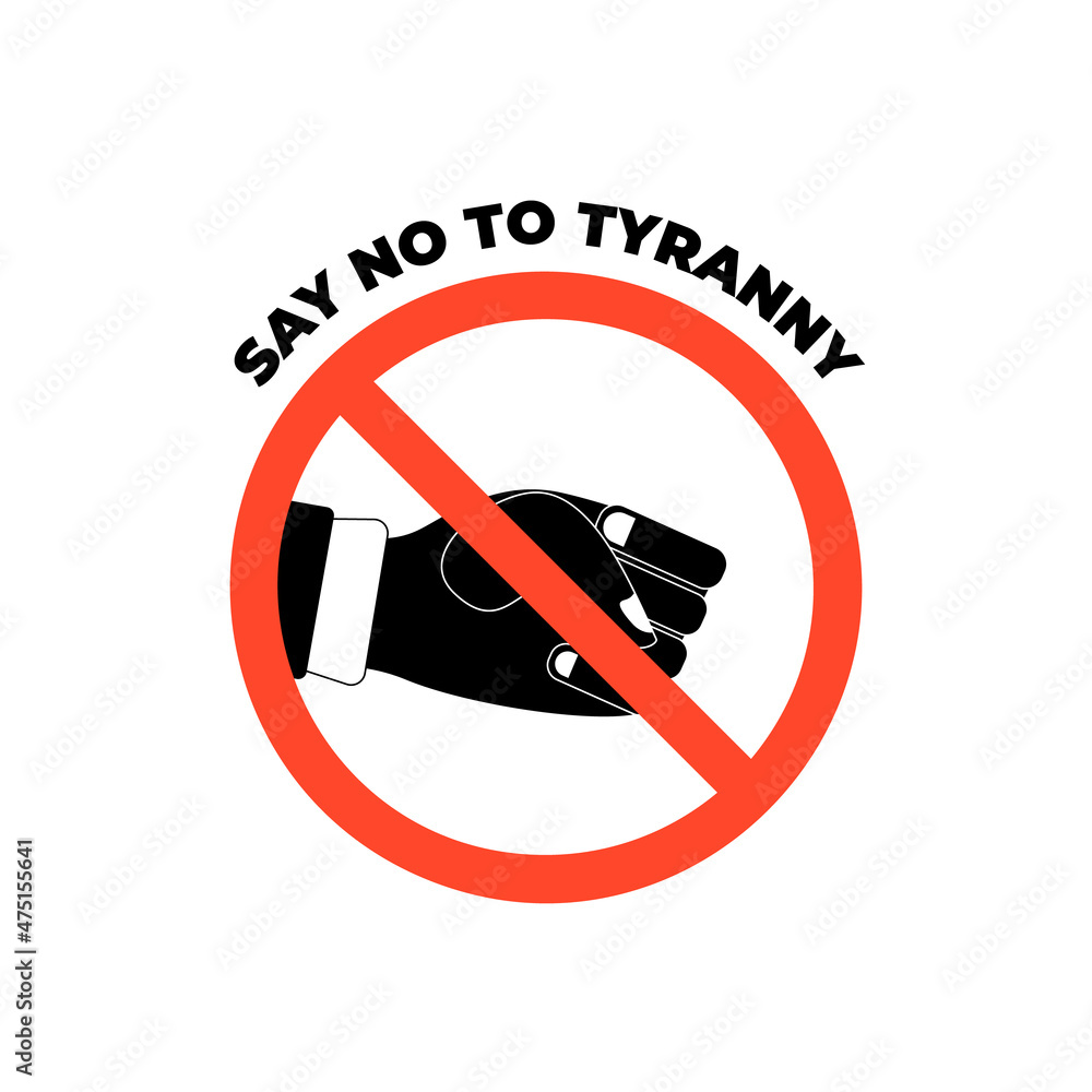 Prohibition sign with man fist illustration, text say no to tyranny, on white background Prohibition sign with man fist illustration, text say no to tyranny, on white background