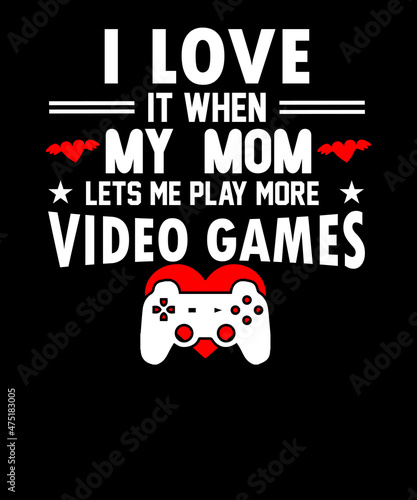 I love It when my Mom Lets me play more Video Games SVG T-shirt Design 