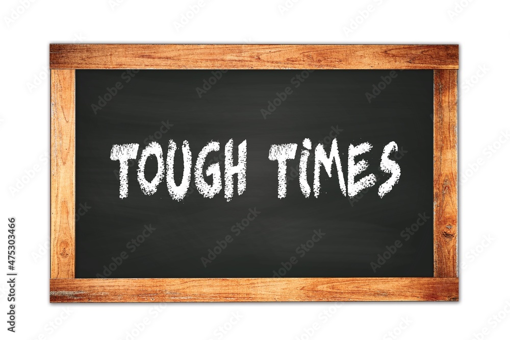 TOUGH  TIMES text written on wooden frame school blackboard.