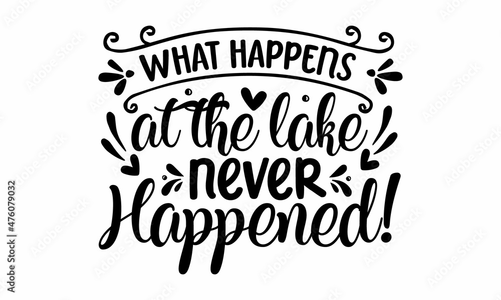What happens at the lake never happened!, Camping quote, Vector, Concept for shirt or logo, print, stamp or tee, Hand lettering, typographic element for your design What happens at the lake never happened!, Camping quote, Vector, Concept for shirt or logo, print, stamp or tee, Hand lettering, typographic element for your design