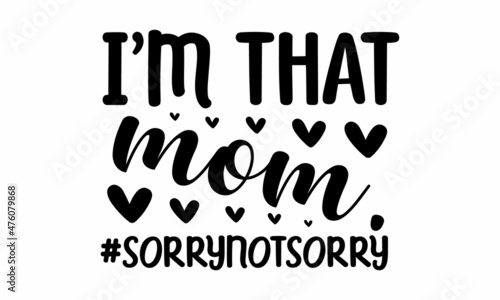 I'm that mom.#sorrynotsorry, Funny Hand Lettering Quote, Moms life, cafe poster, Handmade mom life related typography, Vector illustration, Modern calligraphy