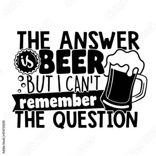 the answer is beer but i can't remember the question inspirational quotes, motivational positive quotes, silhouette arts lettering design