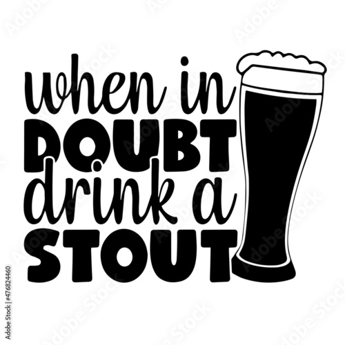 when in doubt drink a stout inspirational quotes, motivational positive quotes, silhouette arts lettering design