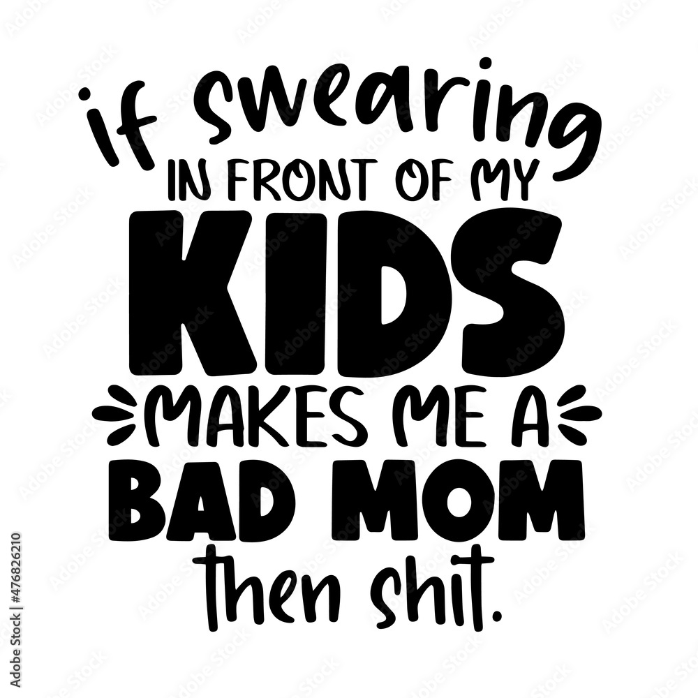 Fototapeta premium if swearing in front of my kids makes me a bad mom inspirational quotes, motivational positive quotes, silhouette arts lettering design
