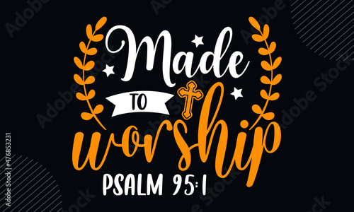 Made to worship psalm 95:1 - Christian Easter t shirt design, Hand drawn lettering phrase, Calligraphy t shirt design, Hand written vector sign, svg