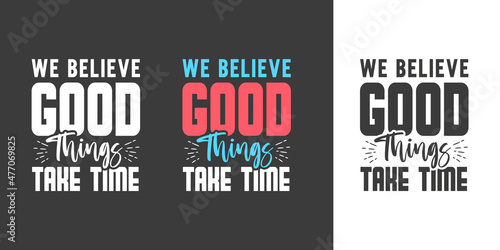 We believe good things take time new professional typography t shirt design for print