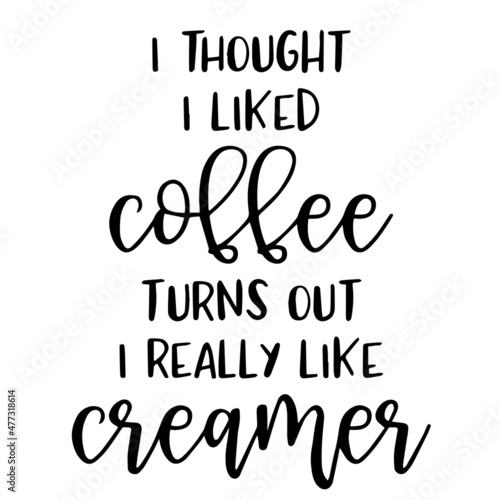 i thought i likes coffee turns out i really like creamer background inspirational quotes typography lettering design