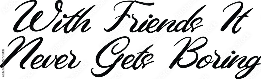 With Friends It Never Gets Boring Elegant Cursive Font Style Text With Friends It Never Gets Boring Elegant Cursive Font Style Text