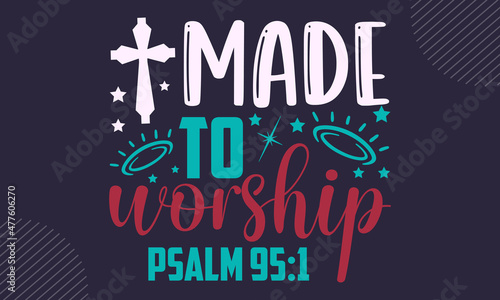 Made to worship psalm 95:1 - Faith t shirt design, Hand drawn lettering phrase, Calligraphy t shirt design, Hand written vector sign, svg