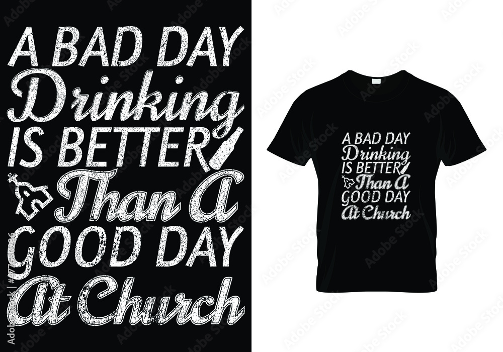 A BAD DAY DRINKING IS BETTER THAN A GOOD DAY AT CHURCH T-SHIRT DESIGN A BAD DAY DRINKING IS BETTER THAN A GOOD DAY AT CHURCH T-SHIRT DESIGN