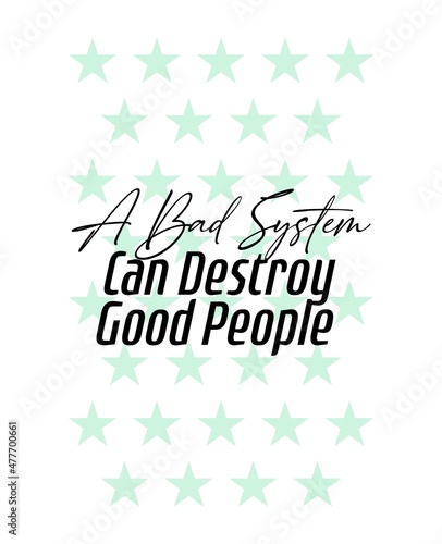 "A Bad System Can Destroy Good People". Inspirational and Motivational Quotes Vector. Suitable for Cutting Sticker, Poster, Vinyl, Decals, Card, T-Shirt, Mug and Other.