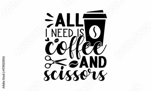 All i need is coffee and scissors - Typography slogan about hairstyle, Calligraphy phrase for beauty salon, hairdressers, decorative cards, beauty blogs, Calligraphy phrase for beauty salon, 