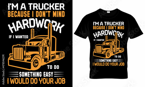 I'm a Trucker Because I Don't mind hardwork if I wanted to do something easy i would do your job - Trucker T-Shirt Design