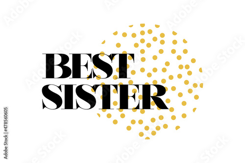 Modern, simple, cute typographic design of a saying "Best Sister" in yellow and black colors. Cool, urban, trendy and playful graphic vector art