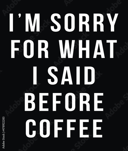 I'm sorry for what I said before coffee. Coffee quote vector design.