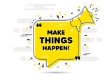 Make things happen motivation quote. Yellow megaphone chat bubble background. Motivational slogan. Inspiration message. Make things happen chat message loudspeaker. Alert megaphone background. Vector