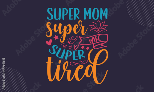 Super mom super wife super tired - Mothers Day t shirt design, svg eps Files for Cutting, Handmade calligraphy vector illustration, Hand written vector sign, svg