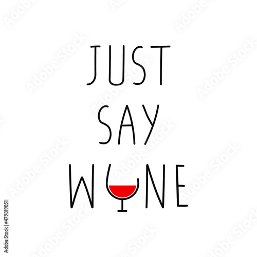 Just say wine. Funny drinking quote. Handwritten lettering. Restaurant poster, banner, t shirt print, greeting card template. Isolated on white.