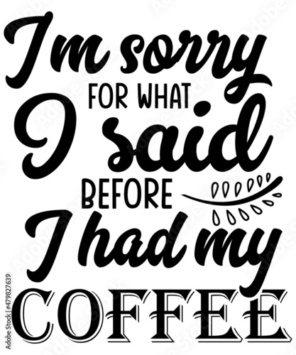 I am sorry for what I said before I had my coffee T-shirt design