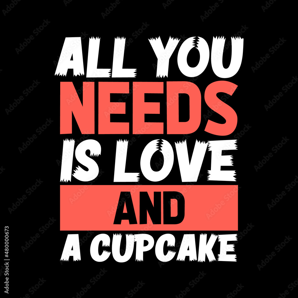 ALL NEEDS IS LOVE AND A CUPCAKE LETTERING QUOTE FOR T-SHIRT DESIGN ALL NEEDS IS LOVE AND A CUPCAKE LETTERING QUOTE FOR T-SHIRT DESIGN