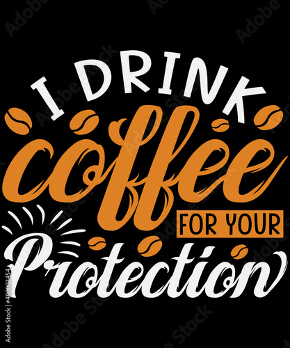 I drink coffee for your Protection T-shirt design