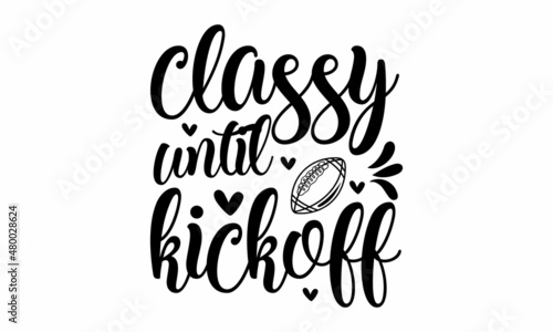 classy until kickoff -  funny inspire and motivational quotes. Hand-drawn beautiful lettering. Print for inspirational poster, t-shirt, bag, cups, card, flyer, sticker, badge. It cute and funny vector
