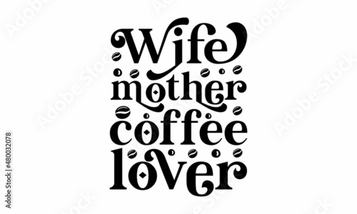 wife mother coffee lover - Decorative letter, Hand-drawn lettering, Quote, Vector hand-painted illustration, inscription, Morning coffee, Hand drew illustration with hand lettering