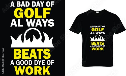 A bad day of golf al ways beats a good dye of work 