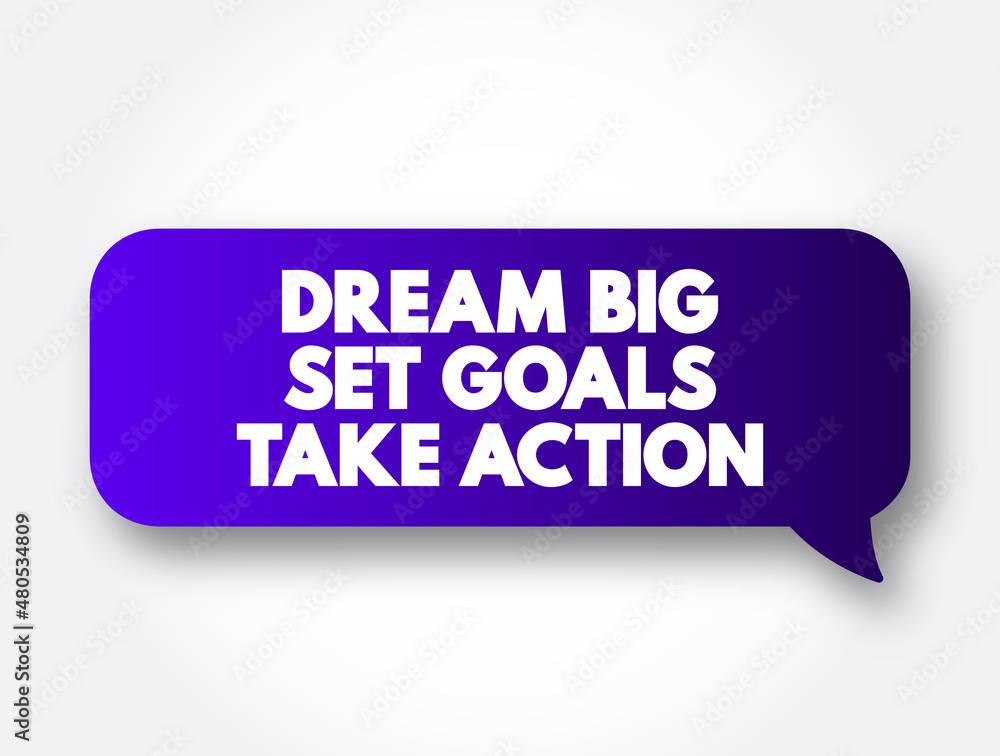 Dream Big Set Goals Take Action text message bubble, concept background Dream Big Set Goals Take Action text message bubble, concept background