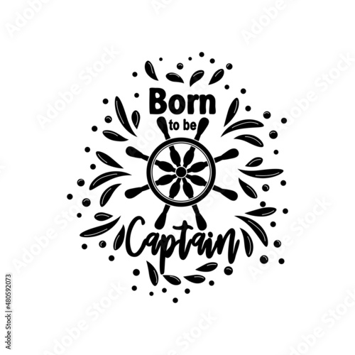 Marine quote with the helm of the ship and the text born to the captain, splashing water. Lettering for men, boys, summer inspiration