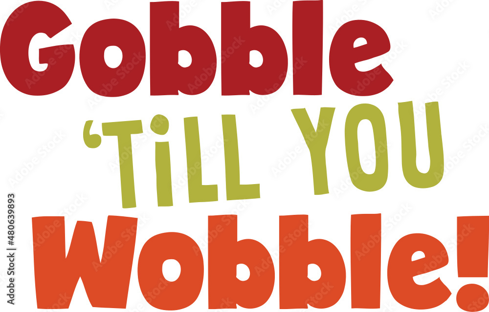 Thanksgiving Gobble till you wobble Thanksgiving Gobble till you wobble