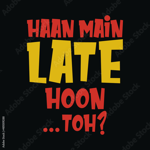 Haan main late hoon toh?. A typographical design in Hindi that means "Yes, I am Late. So What?"