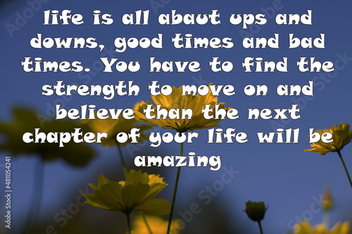 life is all abaut ups and downs, good times and bad times. You have to find the strength to move on and believe than the next chapter of your life will be amazing photo