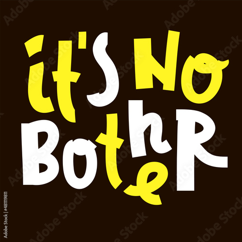 It is no bother - inspire motivational quote. Youth slang. Hand drawn beautiful lettering. Print for inspirational poster, t-shirt, bag, cups, card, flyer, sticker, badge. Cute funny vector writing