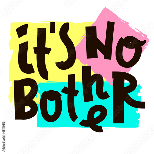 It is no bother - inspire motivational quote. Youth slang. Hand drawn beautiful lettering. Print for inspirational poster, t-shirt, bag, cups, card, flyer, sticker, badge. Cute funny vector writing