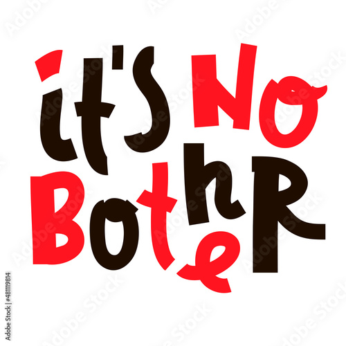 It is no bother - inspire motivational quote. Youth slang. Hand drawn beautiful lettering. Print for inspirational poster, t-shirt, bag, cups, card, flyer, sticker, badge. Cute funny vector writing