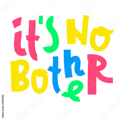 It is no bother - inspire motivational quote. Youth slang. Hand drawn beautiful lettering. Print for inspirational poster, t-shirt, bag, cups, card, flyer, sticker, badge. Cute funny vector writing