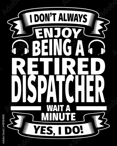 I don't always enjoy being a retired dispatcher wait a minute yes I do. Retired Dispatcher T-Shirt Design.