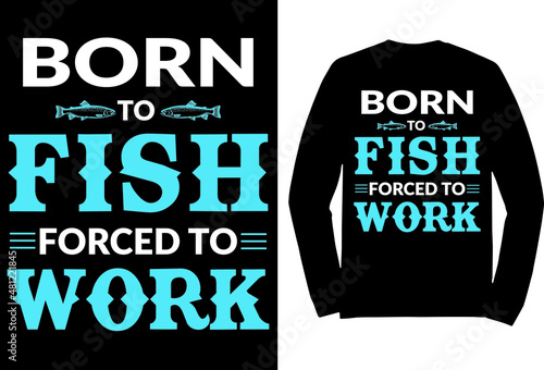 Born to fish forced to work t shirt design, creative fishing t shirt.