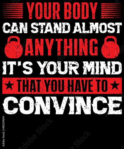 Your body can stand almost anything. it's your mind that you Have to convince t-shirt design