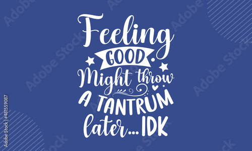 Feeling good might throw a tantrum later… idk - Kids Life t shirt design, svg eps Files for Cutting, Handmade calligraphy vector illustration, Hand written vector sign, svg