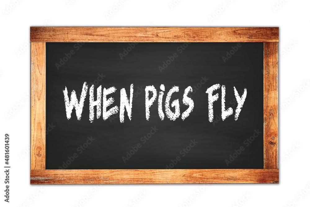 WHEN PIGS FLY text written on wooden frame school blackboard. WHEN PIGS FLY text written on wooden frame school blackboard.