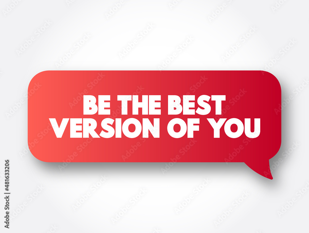 Be The Best Version Of You text message bubble, concept background Be The Best Version Of You text message bubble, concept background